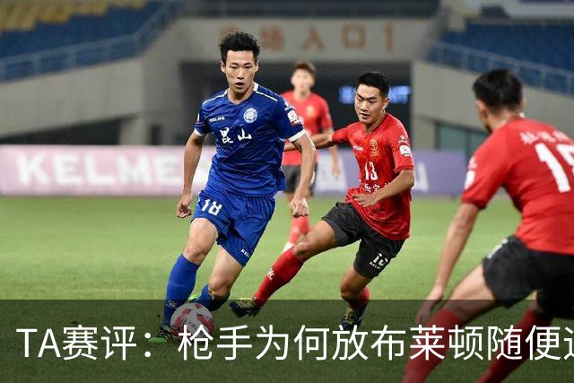 TA赛评：枪手为何放布莱顿随便远射？平时稳健的防线完全不在状态